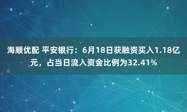 海顺优配 平安银行：6月18日获融资买入1.18亿元，占当日流入资金比例为32.41%