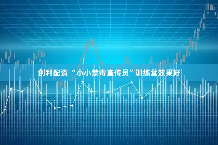 创利配资 “小小禁毒宣传员”训练营效果好
