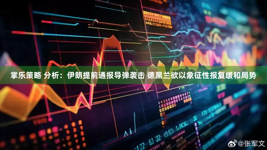 掌乐策略 分析：伊朗提前通报导弹袭击 德黑兰欲以象征性报复缓和局势
