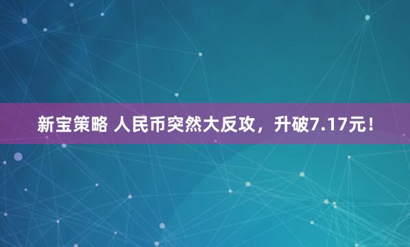 新宝策略 人民币突然大反攻，升破7.17元！