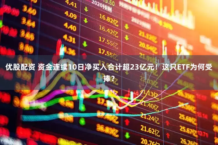 优股配资 资金连续10日净买入合计超23亿元！这只ETF为何受捧？