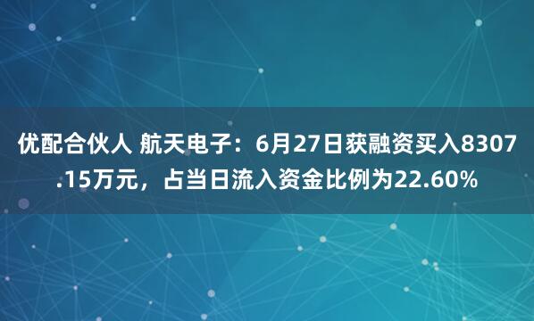 优配合伙人 航天电子：6月27日获融资买入8307.15万元，占当日流入资金比例为22.60%