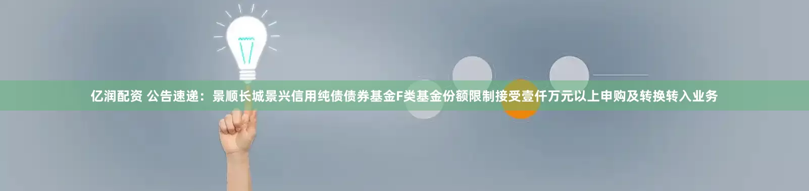 亿润配资 公告速递：景顺长城景兴信用纯债债券基金F类基金份额限制接受壹仟万元以上申购及转换转入业务