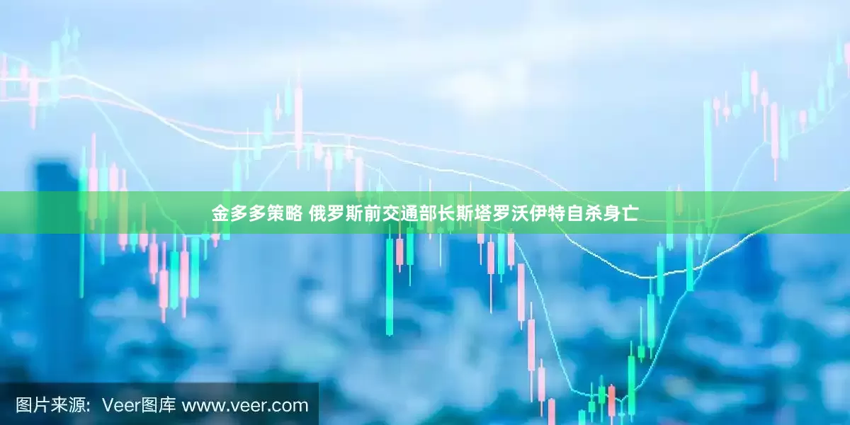 金多多策略 俄罗斯前交通部长斯塔罗沃伊特自杀身亡
