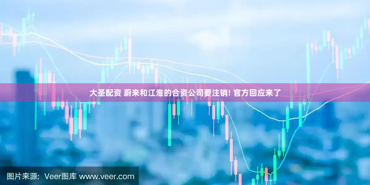 大圣配资 蔚来和江淮的合资公司要注销! 官方回应来了