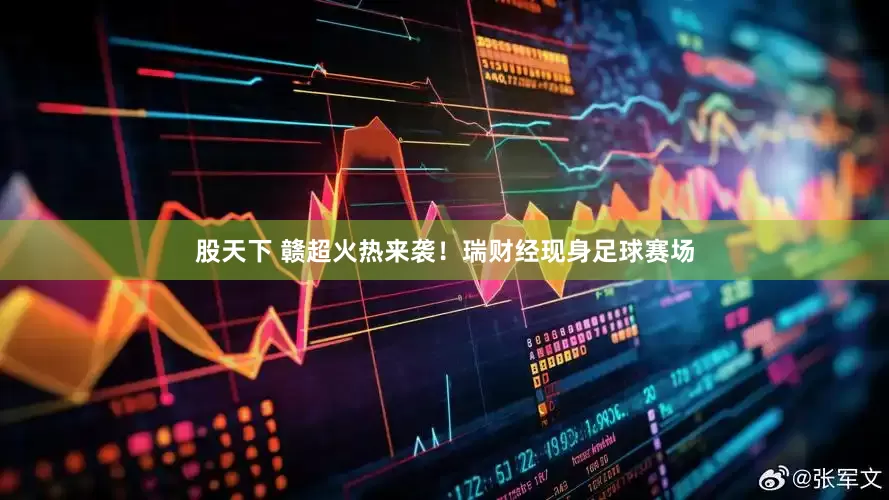 股天下 赣超火热来袭！瑞财经现身足球赛场