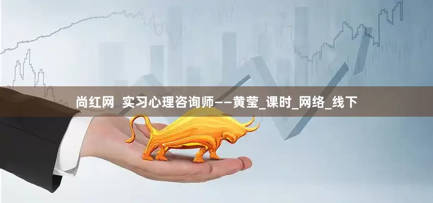 尚红网  实习心理咨询师——黄莹_课时_网络_线下