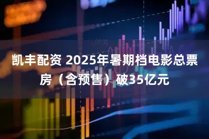 凯丰配资 2025年暑期档电影总票房（含预售）破35亿元
