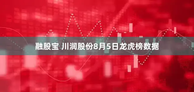 融股宝 川润股份8月5日龙虎榜数据