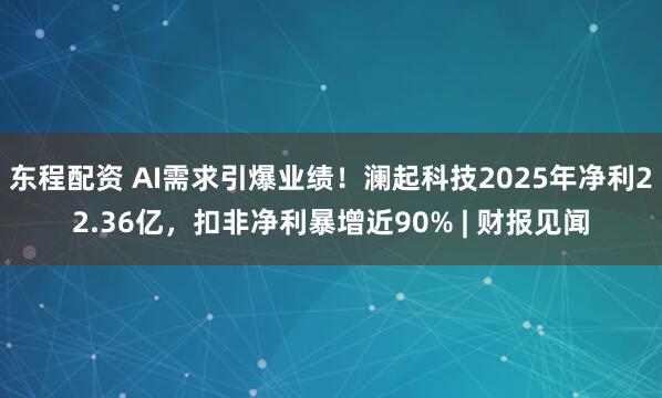 东程配资 AI需求引爆业绩！澜起科技2025年净利22.36亿，扣非净利暴增近90% | 财报见闻