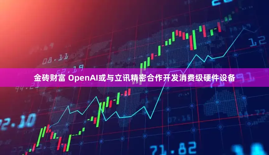 金砖财富 OpenAI或与立讯精密合作开发消费级硬件设备